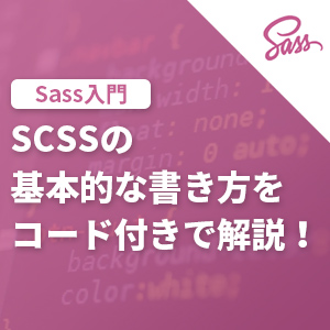 【Sass入門】SCSSの基本的な書き方をコード付きで解説！